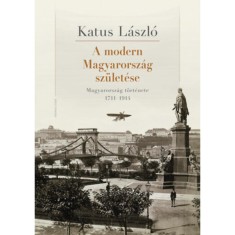 A modern Magyarorsz&aacute;g sz&uuml;let&eacute;se - Magyarorsz&aacute;g t&ouml;rt&eacute;nete 1711-1914 - Katus L&aacute;szl&oacute;