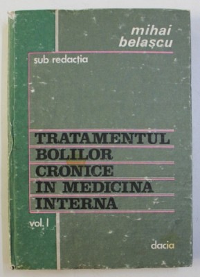 TRATAMENTUL BOLILOR CRONICE IN MEDICINA INTERNA , VOLUMUL I de MIHAI BELASCU , 1985 foto