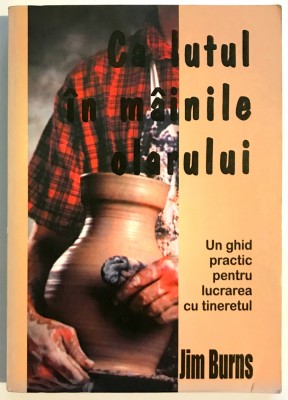 Ca lutul in mainile olarului, Un ghid pentru lucrarea cu tineretul, Jim Burns foto