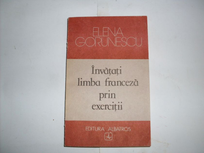 Invatati Limba Franceza Prin Exercitii - Elena Gorunescu ,552236