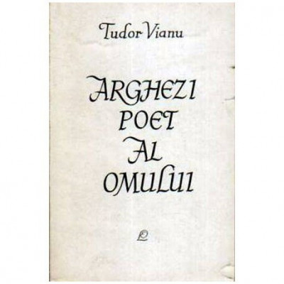 Tudor Vianu - Arghezi poet al omului - Cintarea omului in cadrul literaturii comparate - 108157 foto