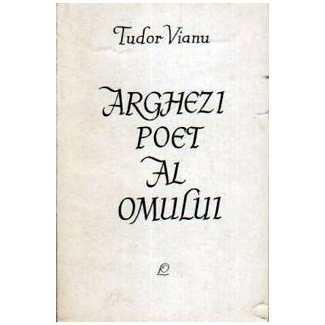 Tudor Vianu - Arghezi poet al omului - Cintarea omului in cadrul literaturii comparate - 108157