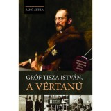 Gr&oacute;f Tisza Istv&aacute;n, a v&eacute;rtan&uacute; - B&aacute;n&oacute; Attila