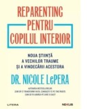 Reparenting pentru copilul interior. Noua stiinta a vechilor traume si a vindecarii acestora - Cosmin Nedelcu, Nicole LePera