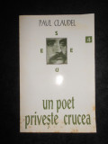 Paul Claudel - Un poet priveste crucea (1994, traducere de Anca Sarbulescu)