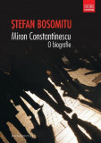 Miron Constantinescu. O biografie - Stefan Bosomitu