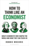 How to Think Like an Economist: The Great Economists Who Shaped the World and What We Can Learn from Them Today