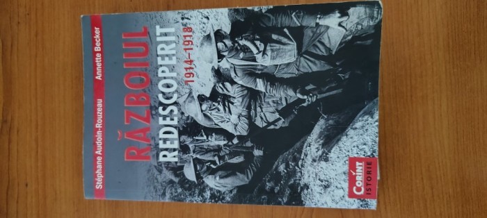 STEPHANE AUDOIN-ROUZEAU, ANNETTE BECKER- RĂZBOIUL REDESCOPERIT. 1914-1918