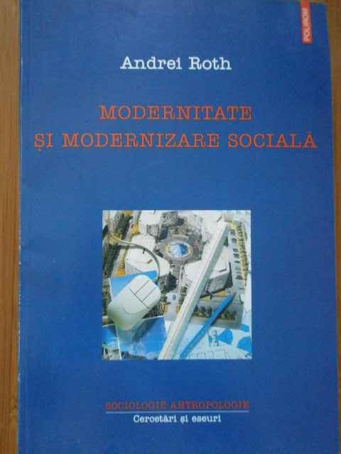 Modernitate Si Modernizare Sociala - Andrei Roth ,288352