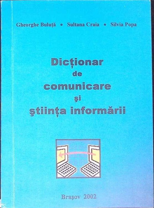 DICTIONAR DE COMUNICARE SI STIINTA INFORMARII-GHEORGHE BULUTA, SULTANA CRAIA, SILVIA POPA-275850