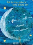 Tati, te rog, adu-mi luna de pe cer - Eric Carle