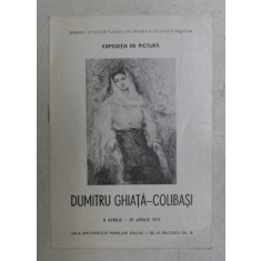 DUMITRU GHIATA - COLIBASI - PICTURA , CATALOG DE EXPOZITIE , APRILIE , 1973