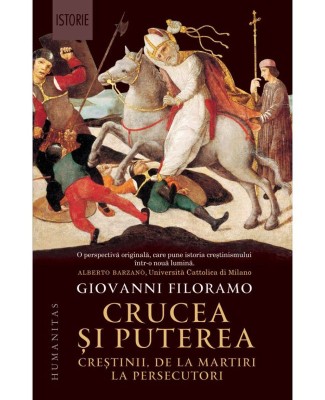 Crucea si puterea. Crestinii, de la martiri la persecutori &amp;ndash; Giovanni Filoramo foto