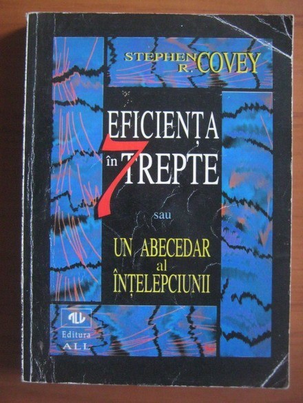 STEPHEN R.COVEY - EFICIENTA IN 7 TREPTE sau UN ABECEDAR AL INTELEPCIUNII
