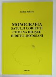 MONOGRAFIA SATULUI CORJEUTI , COMUNA HILISEU , JUDETUL BOTOSANI de TEODOR ZAHARIA , ANII &#039;2000 , DEDICATIE *