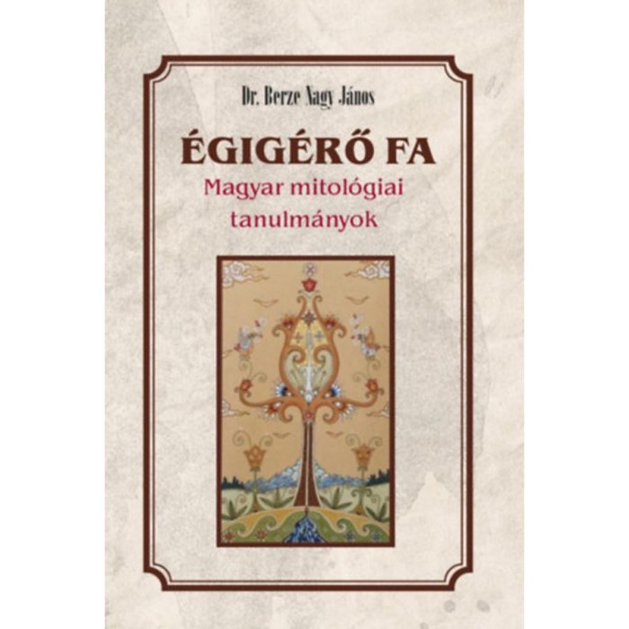 &Eacute;gig&eacute;rő fa - Magyar mitol&oacute;giai tanulm&aacute;nyok - Berze Nagy J&aacute;nos