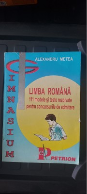 LIMBA ROMANA 111 MODELE SI TESTE REZOLVATE PENTRU CONCURSURILE DE ADMITERE METEA foto