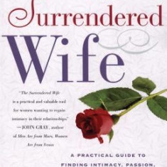 The Surrendered Wife: A Practical Guide to Finding Intimacy, Passion and Peace