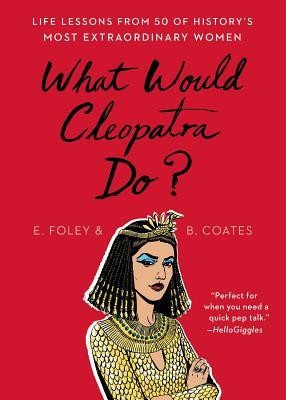 What Would Cleopatra Do?: Life Lessons from 50 of History&amp;#039;s Most Extraordinary Women foto
