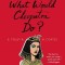 What Would Cleopatra Do?: Life Lessons from 50 of History&#039;s Most Extraordinary Women