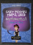 CAIET PENTRU TIMPUL LIBER. MATEMATICA. CLASA A VII-A - Maria Zaharia