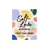 Self-Love Workbook for First-Time Moms: A Road Map to Falling in Love with Yourself Again