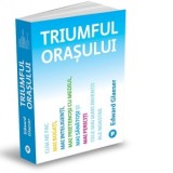 Triumful orasului. Cum ne fac mai bogati, mai inteligenti, mai prietenosi cu mediul, mai sanatosi si mai fericiti cele mai mari inventii ale noastre -