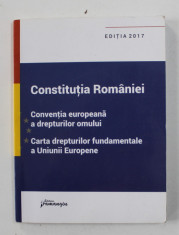 CONSTITUTIA ROMANIEI - CONVENTIA EUROPEANA A DREPTURILOR OMULUI - CARTA DREPTURILOR FUNDAMENTALE A UNIUNII EUROPENE , EDITIA 2017 foto