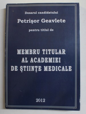 DOSARUL CANDIDATULUI PETRISOR GEAVLETE PENTRU TITLUL DE MEMBRU TITULAR AL ACADEMIEI DE STIINTE MEDICALE , 2012 foto