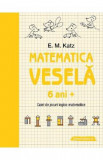 Matematica vesela. Caiet de jocuri logico-matematice 6 ani+ - E.M. Katz, 2022