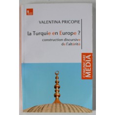 LA TURQUIE EN EUROPE ? CONSTRUCTION DISCURSIVE DE L &#039; ALTERITE par VALENTINA PRICOPIE , 2012
