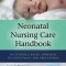 Neonatal Nursing Care Handbook, Third Edition: An Evidence-Based Approach to Conditions and Procedures