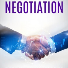 Negotiation: Learn How to Negotiate for Greater Business Success, and Avoid Mistakes (Master Tips and Strategies for Work, Love, Fr