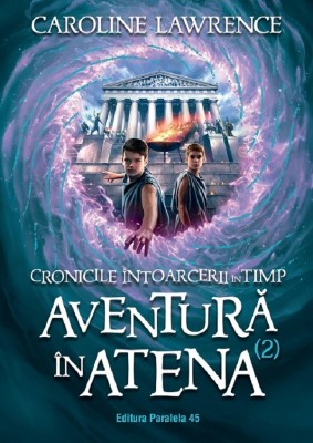 Cronicile Intoarcerii In Timp. Volumul Ii. Aventura In Atena, Caroline Lawrence - Editura Paralela 45 foto