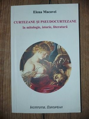 Curtezane si pseudocurtezane in mitologie, istorie, literatura - Elena Macavei