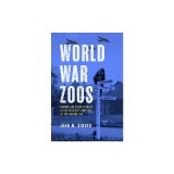 World War Zoos: Humans and Other Animals in the Deadliest Conflict of the Modern Age
