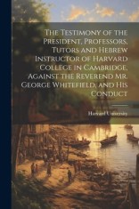 The Testimony of the President, Professors, Tutors and Hebrew Instructor of Harvard College in Cambridge, Against the Reverend Mr. George Whitefield, foto