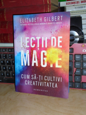 ELIZABETH GILBERT - LECTII DE MAGIE_CUM SA-TI CULTIVI CREATIVITATEA , 2015 * foto