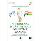 Actioneaza si gandeste ca Mahatma Gandhi. Nonviolent, solidar, tolerant, perseverent, curajos, carismatic&hellip; - Marie Gilbert, Robert Mathieu