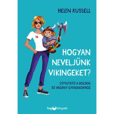 Hogyan nevelj&amp;uuml;nk vikingeket? - &amp;Uacute;tmutat&amp;oacute; a boldog &amp;eacute;s vag&amp;aacute;ny gyerekkorhoz - Helen Russell foto
