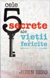 Cele 5 Secrete ale Vietii Fericite - John Izzo, Editura ALL, Psihologie, Carte Paperback, 190 Pagini