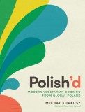 Polish&#039;d: Modern Vegetarian Cooking from Global Poland
