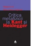 Critica metafizicii la Kant si Heidegger - Magdalena Marculescu Cojocea