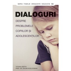 Dialoguri despre problemele copiilor si adolescentilor - Tatiana Sisova, Prof. Dr. Galina Kozlovskaia
