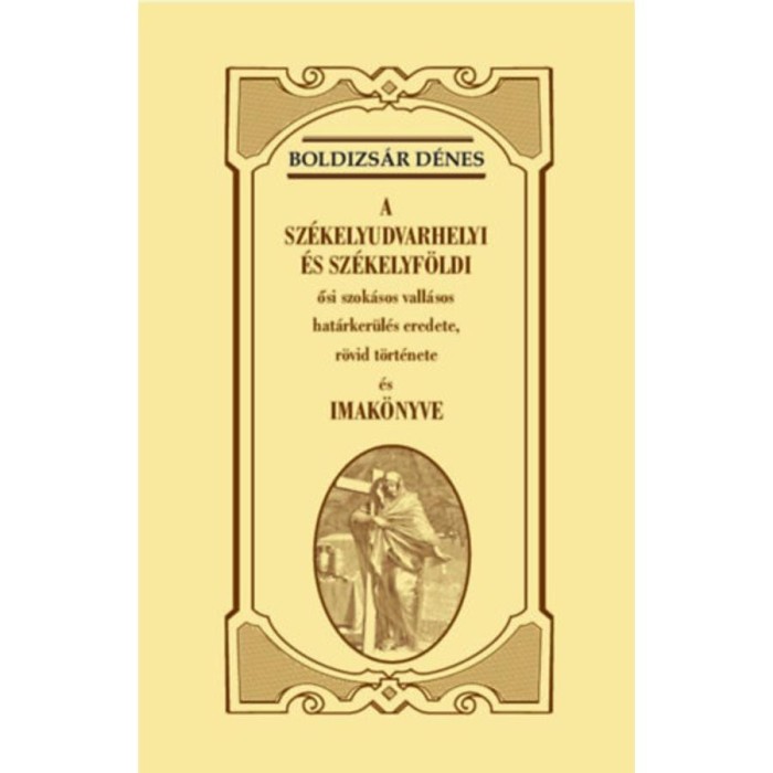 A sz&eacute;kelyudvarhelyi &eacute;s sz&eacute;kelyf&ouml;ldi ősi szok&aacute;sos vall&aacute;sos hat&aacute;rker&uuml;l&eacute;s eredete, r&ouml;vid t&ouml;rt&eacute;nete &eacute;s imak&ouml;nyve - Boldizs&aacute;r D&eacute;nes