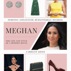 Meghan: The Life and Style of a Modern Royal: Feminist, Influencer, Humanitarian, Duchess