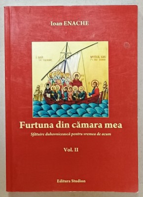 FURTUNA DIN CAMARA MEA , SFATUIRE DUHOVNICEASCA PENTRU VREMEA DE ACUM de IOAN ENACHE , VOLUMUL II , 2013 foto