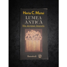 HORIA C. MATEI - LUMEA ANTICA. MIC DICTIONAR BIOGRAFIC