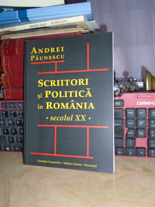 ANDREI PAUNESCU - SCRIITORI SI POLITICA IN ROMANIA_SECOLUL XX , 2008 , DEDICATIE