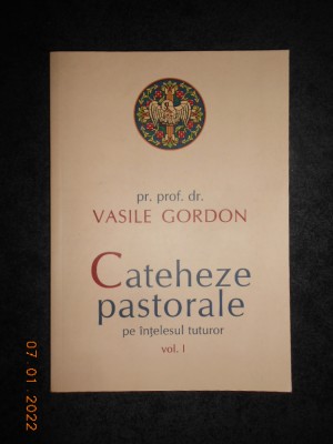 VASILE GORDON - CATEHEZE PASTORALE PE INTELESUL TUTUROR volumul 1 foto